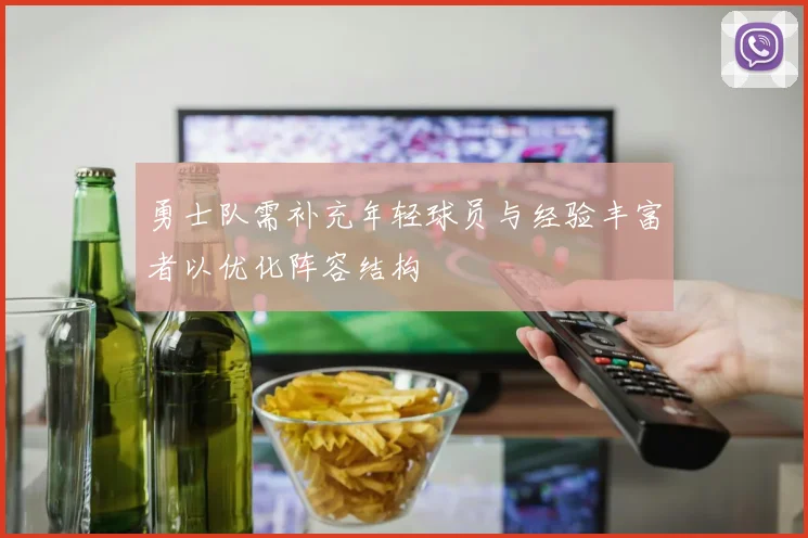 勇士队需补充年轻球员与经验丰富者以优化阵容结构