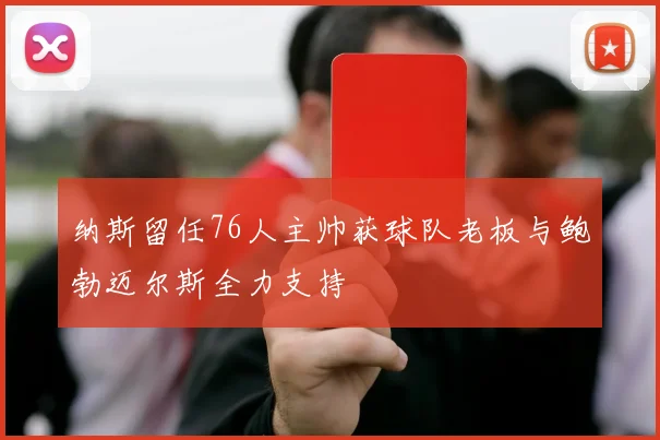 纳斯留任76人主帅获球队老板与鲍勃迈尔斯全力支持