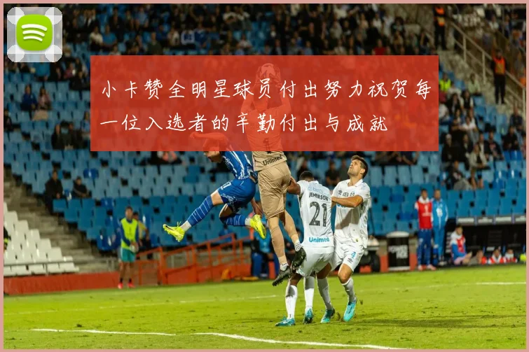 小卡赞全明星球员付出努力祝贺每一位入选者的辛勤付出与成就