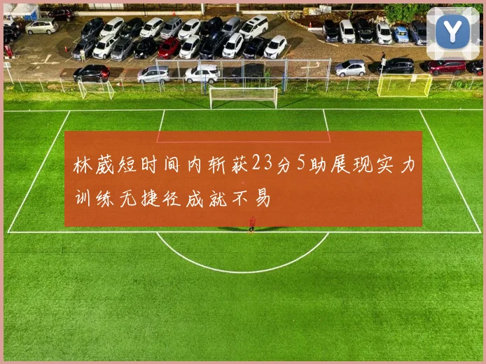 林葳短时间内斩获23分5助展现实力训练无捷径成就不易