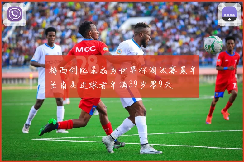 梅西创纪录成为世界杯淘汰赛最年长南美进球者年满39岁零9天