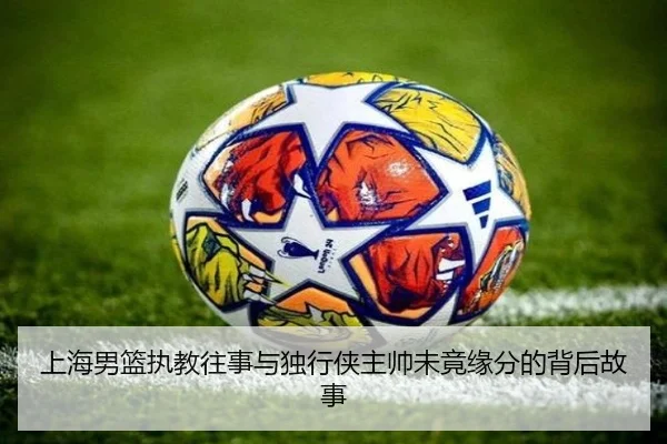 上海男篮执教往事与独行侠主帅未竟缘分的背后故事